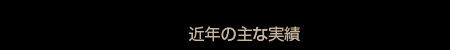 近年の主な実績